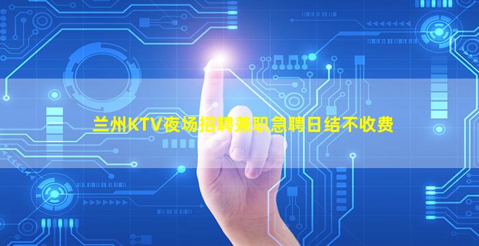 兰州KTV夜场招聘兼职急聘日结不收费