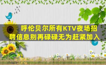 呼伦贝尔所有KTV夜场招聘信息别再碌碌无为赶紧加入