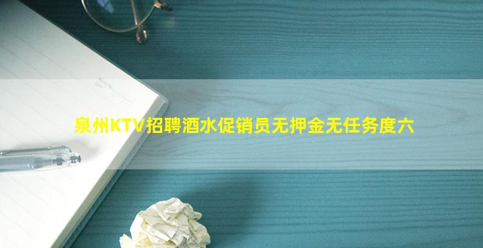 泉州KTV招聘酒水促销员无押金无任务度六